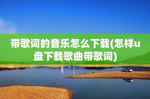 带歌词的音乐怎么下载(怎样u盘下载歌曲带歌词)