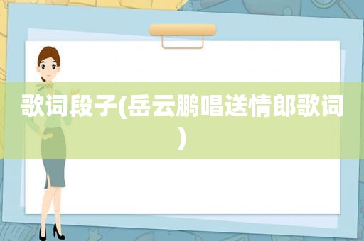 歌词段子(岳云鹏唱送情郎歌词)