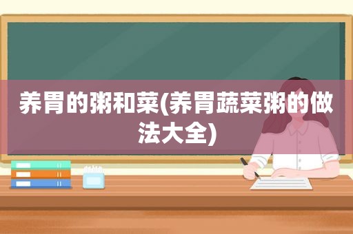 养胃的粥和菜(养胃蔬菜粥的做法大全)