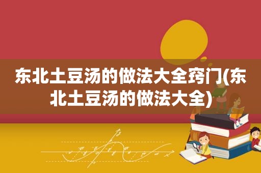 东北土豆汤的做法大全窍门(东北土豆汤的做法大全)