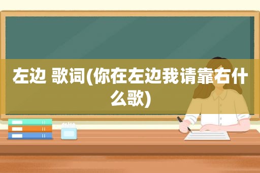 左边 歌词(你在左边我请靠右什么歌)