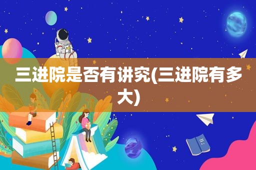 三进院是否有讲究(三进院有多大)