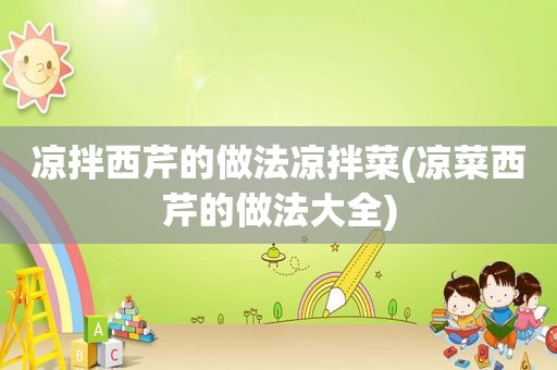 凉拌西芹的做法凉拌菜(凉菜西芹的做法大全)