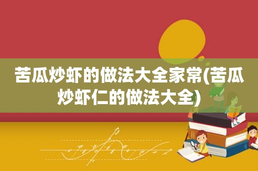 苦瓜炒虾的做法大全家常(苦瓜炒虾仁的做法大全)