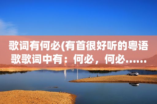 歌词有何必(有首很好听的粤语歌歌词中有：何必，何必……歌名叫什么)