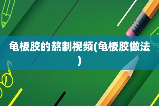 龟板胶的熬制视频(龟板胶做法)