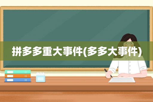 拼多多重大事件(多多大事件)