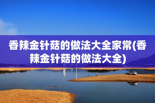 香辣金针菇的做法大全家常(香辣金针菇的做法大全)