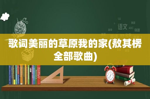 歌词美丽的草原我的家(敖其楞全部歌曲)