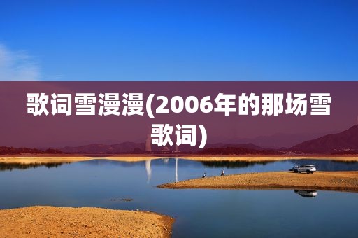 歌词雪漫漫(2006年的那场雪歌词)