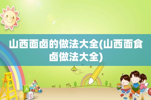 山西面卤的做法大全(山西面食卤做法大全)