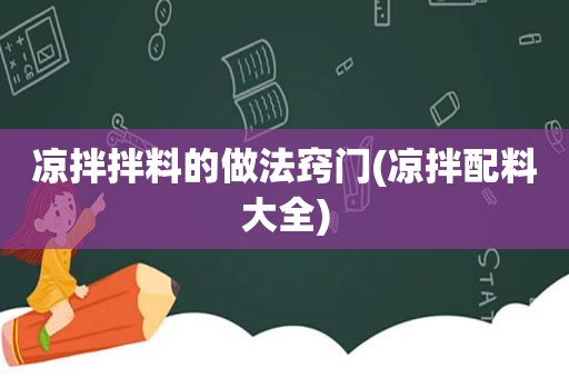凉拌拌料的做法窍门(凉拌配料大全)