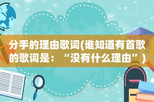 分手的理由歌词(谁知道有首歌的歌词是：“没有什么理由”)