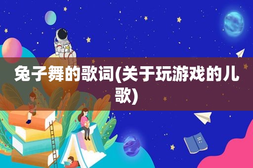 兔子舞的歌词(关于玩游戏的儿歌)