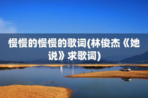 慢慢的慢慢的歌词(林俊杰《她说》求歌词)