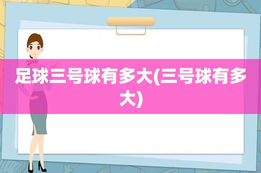 足球三号球有多大(三号球有多大)