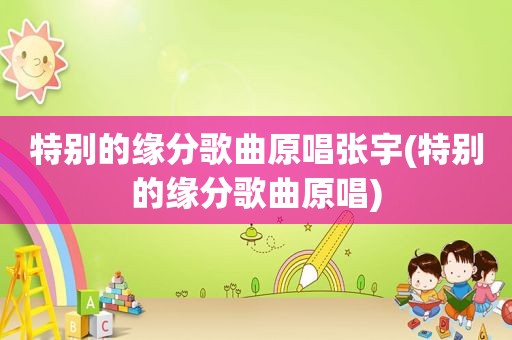 特别的缘分歌曲原唱张宇(特别的缘分歌曲原唱)