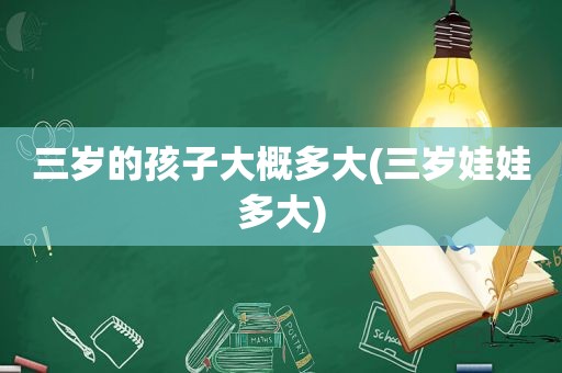 三岁的孩子大概多大(三岁娃娃多大)