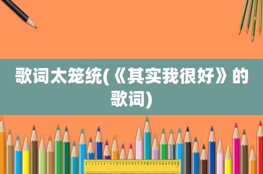 歌词太笼统(《其实我很好》的歌词)