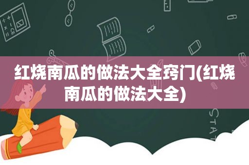 红烧南瓜的做法大全窍门(红烧南瓜的做法大全)