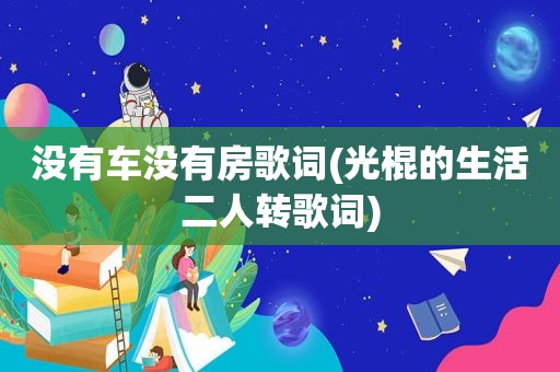 没有车没有房歌词(光棍的生活二人转歌词)