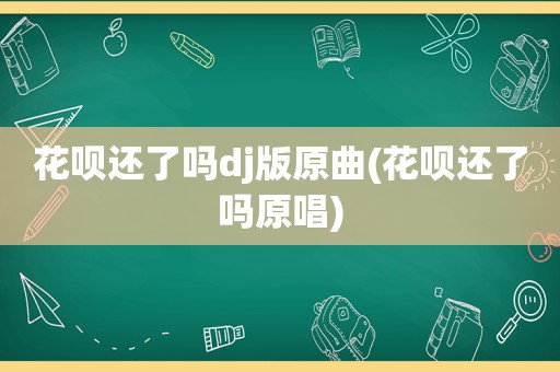 花呗还了吗dj版原曲(花呗还了吗原唱)
