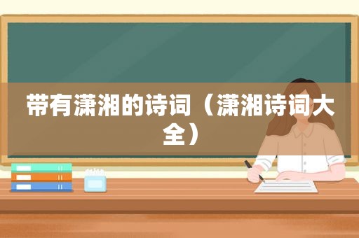 带有潇湘的诗词（潇湘诗词大全）