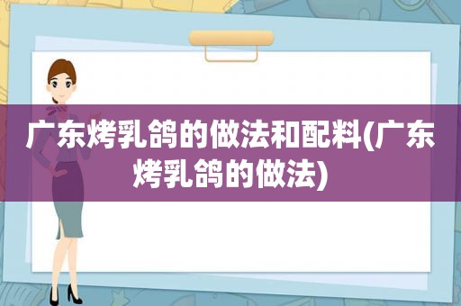 广东烤乳鸽的做法和配料(广东烤乳鸽的做法)