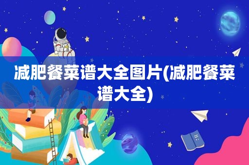 减肥餐菜谱大全图片(减肥餐菜谱大全)
