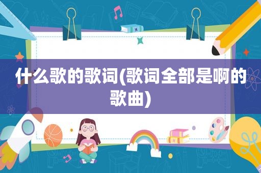 什么歌的歌词(歌词全部是啊的歌曲)
