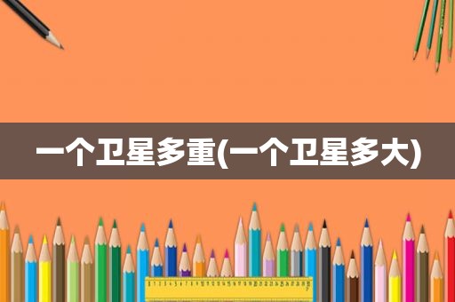 一个卫星多重(一个卫星多大)