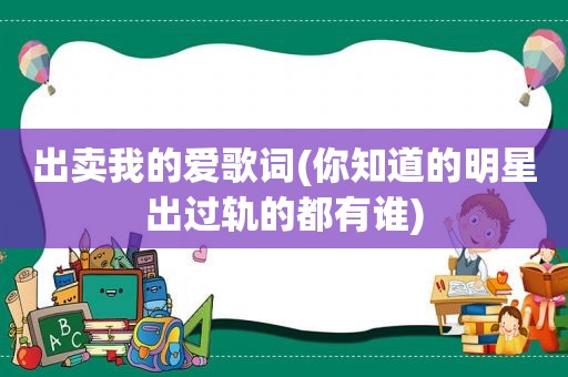 出卖我的爱歌词(你知道的明星出过轨的都有谁)