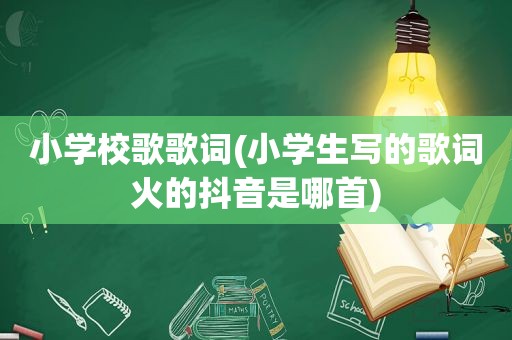小学校歌歌词(小学生写的歌词火的抖音是哪首)