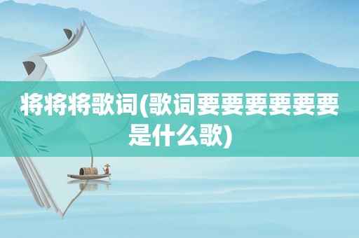将将将歌词(歌词要要要要要要是什么歌)