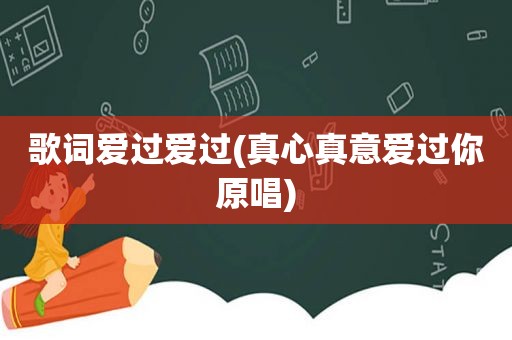 歌词爱过爱过(真心真意爱过你原唱)