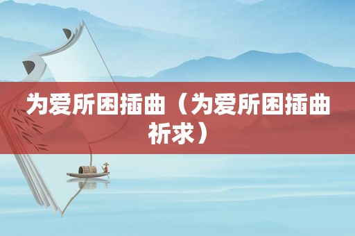 为爱所困插曲（为爱所困插曲祈求）