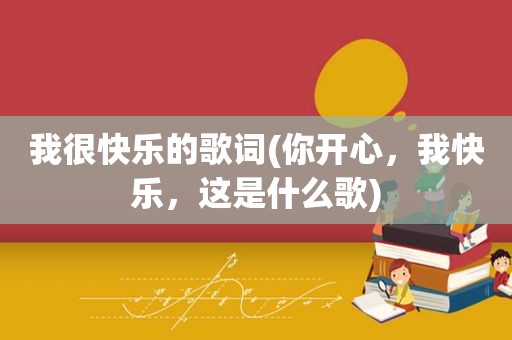 我很快乐的歌词(你开心，我快乐，这是什么歌)