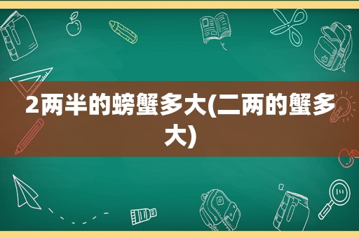 2两半的螃蟹多大(二两的蟹多大)
