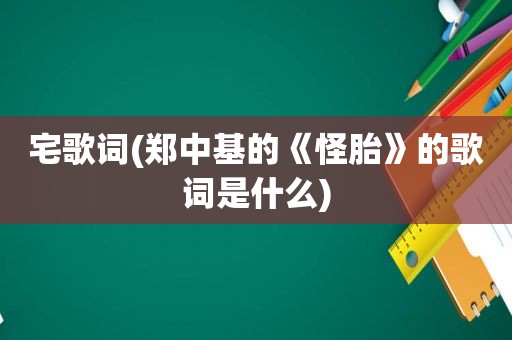 宅歌词(郑中基的《怪胎》的歌词是什么)