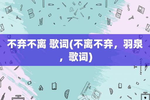 不弃不离 歌词(不离不弃，羽泉，歌词)