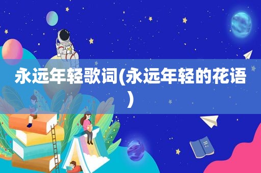 永远年轻歌词(永远年轻的花语)