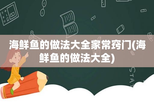 海鲜鱼的做法大全家常窍门(海鲜鱼的做法大全)