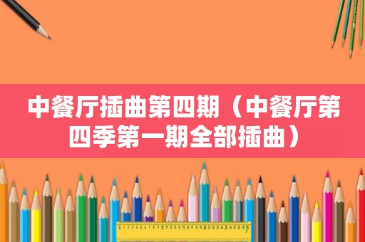 中餐厅插曲第四期（中餐厅第四季第一期全部插曲）