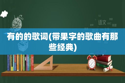 有的的歌词(带果字的歌曲有那些经典)