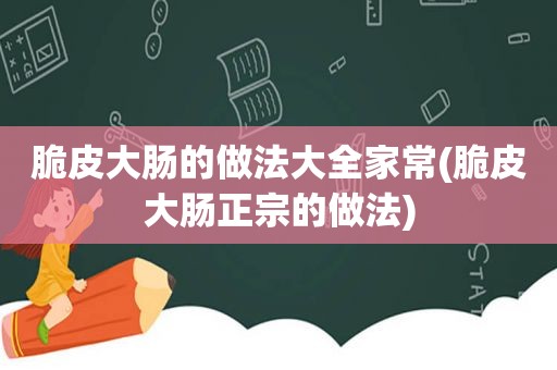 脆皮大肠的做法大全家常(脆皮大肠正宗的做法)