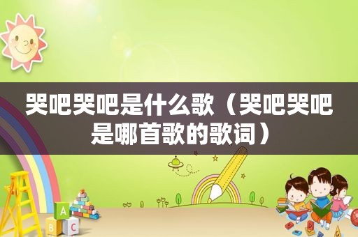 哭吧哭吧是什么歌（哭吧哭吧是哪首歌的歌词）