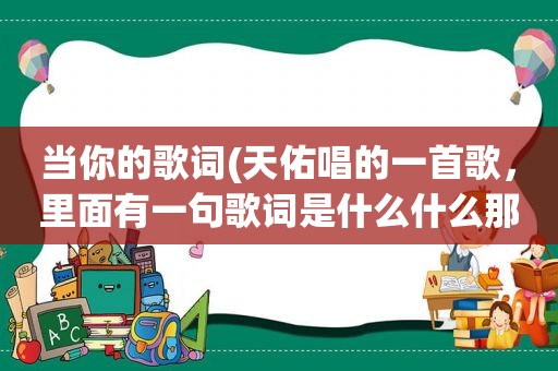 当你的歌词(天佑唱的一首歌，里面有一句歌词是什么什么那么我当你的眼，是什么歌)