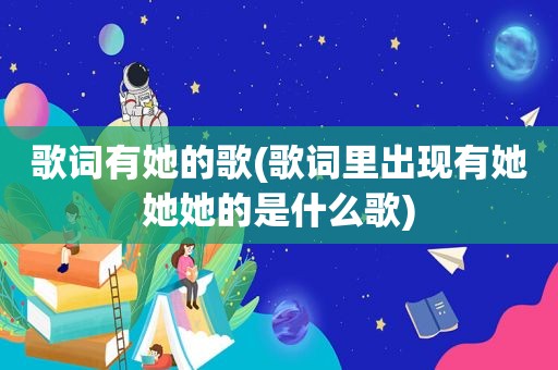 歌词有她的歌(歌词里出现有她她她的是什么歌)