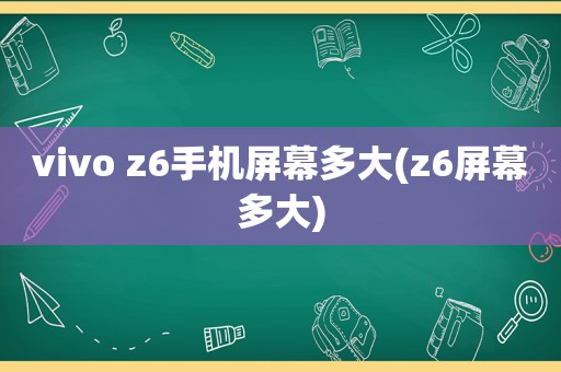 vivo z6手机屏幕多大(z6屏幕多大)