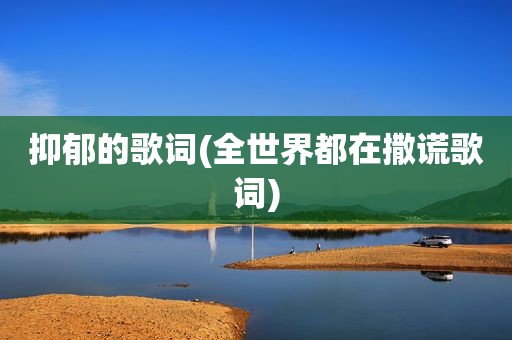 抑郁的歌词(全世界都在撒谎歌词)